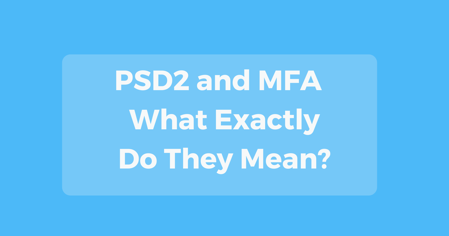 PSD2 and MFA - What Exactly Do They Mean? PSD2 and MFA - What Exactly Do They Mean?